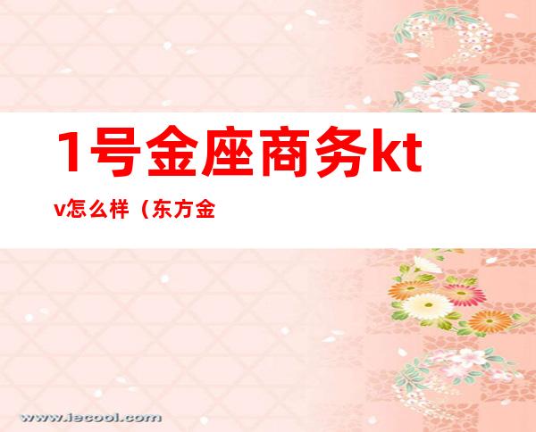 1号金座商务ktv怎么样(东方金座KTV)