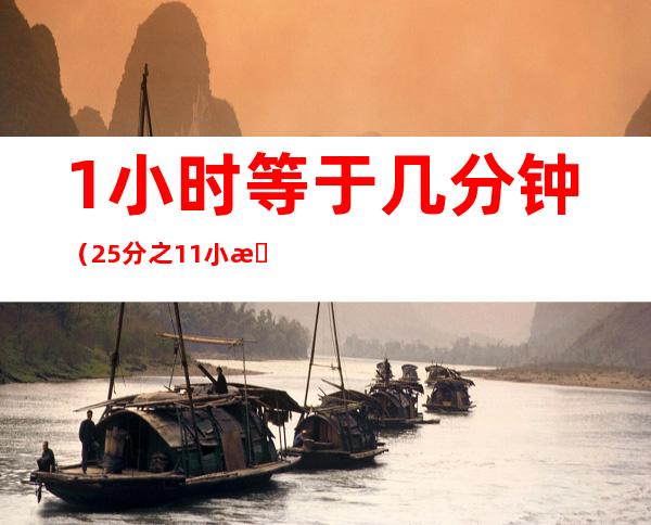 1小时等于几分钟(25分之11小时等于几分钟)