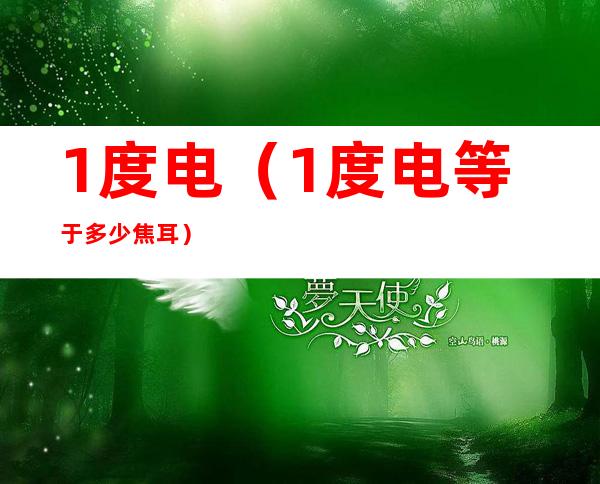 1度电(1度电等于多少焦耳)