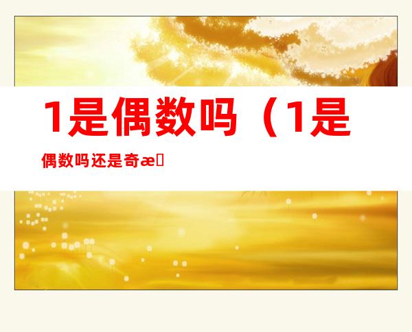 1是偶数吗(1是偶数吗还是奇数)