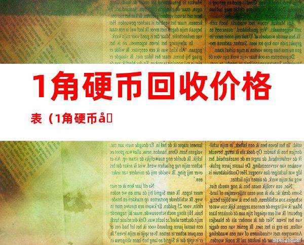 1角硬币回收价格表(1角硬币回收价格表2022)