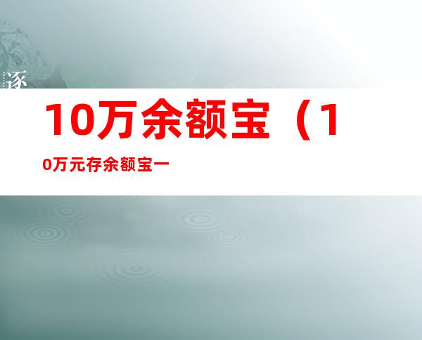 10万余额宝(10万元存余额宝一个月收益多少)
