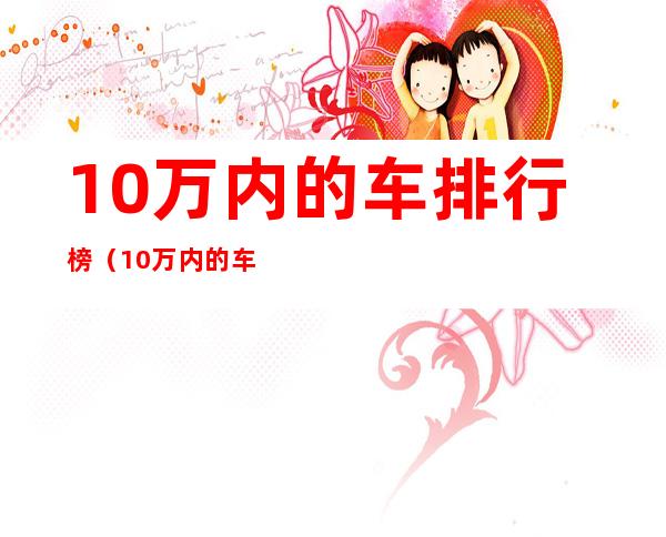 10万内的车排行榜（10万内的车排行榜最新）