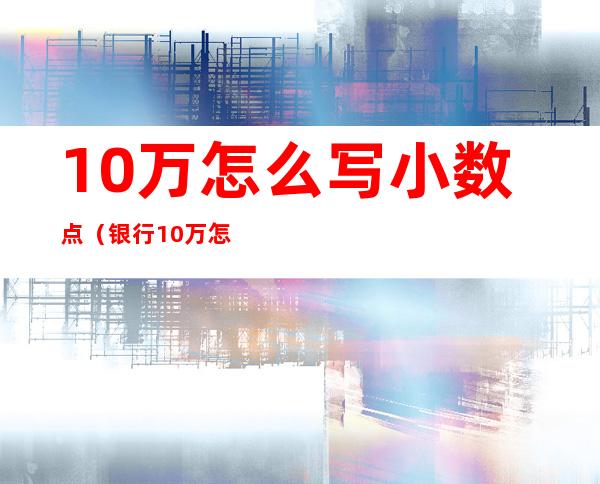 10万怎么写小数点(银行10万怎么写小数点)