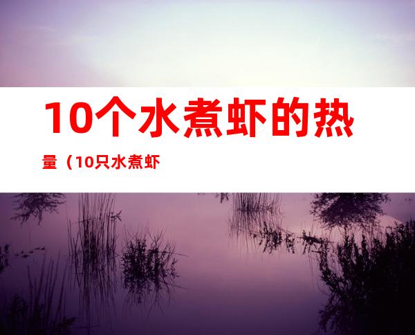10个水煮虾的热量(10只水煮虾的热量)