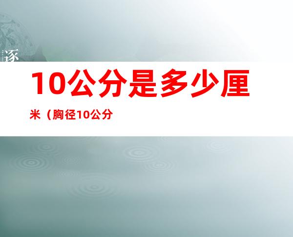 10公分是多少厘米(胸径10公分是多少厘米)