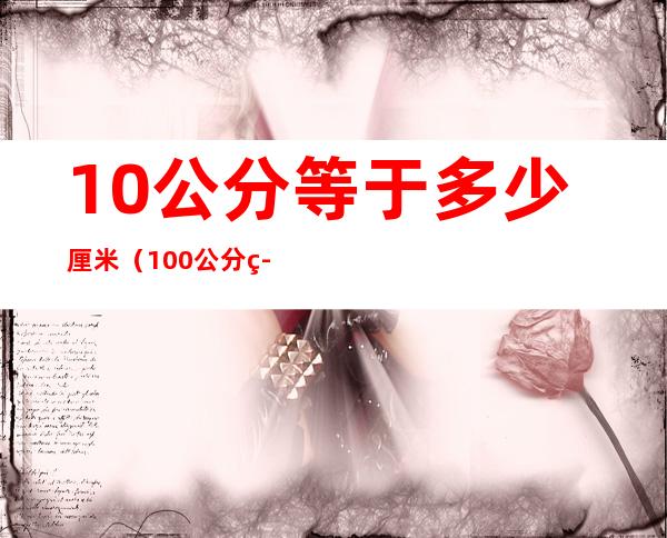 10公分等于多少厘米(100公分等于多少厘米)