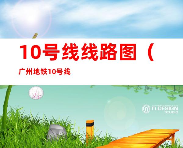 10号线线路图（广州地铁10号线线路图）