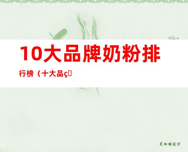 10大品牌奶粉排行榜(十大品牌奶粉排行)