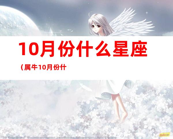10月份什么星座(属牛10月份什么星座)