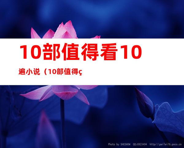 10部值得看10遍小说(10部值得看10遍小说言情)