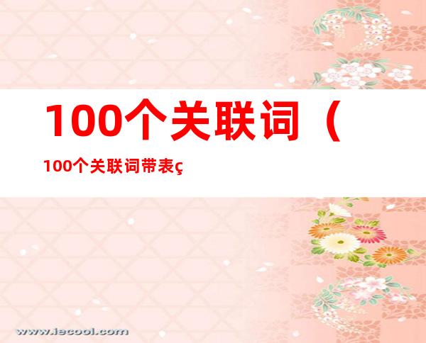 100个关联词(100个关联词带表示的意思是?)