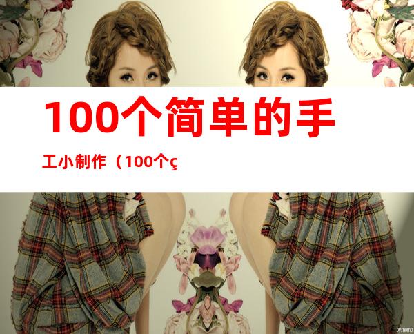 100个简单的手工小制作（100个简单的手工小制作小兔子）