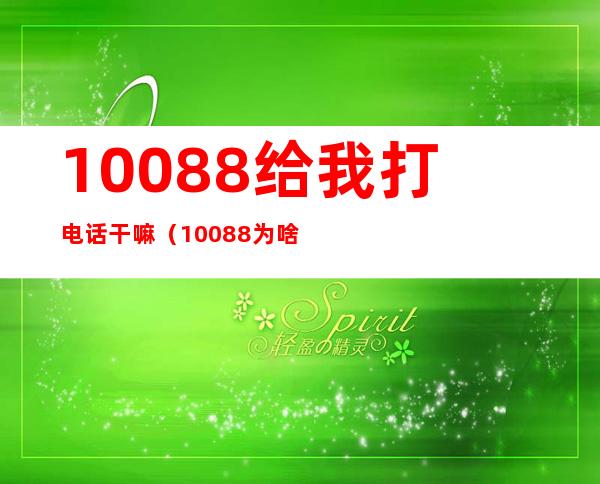 10088给我打电话干嘛(10088为啥给我打电话)