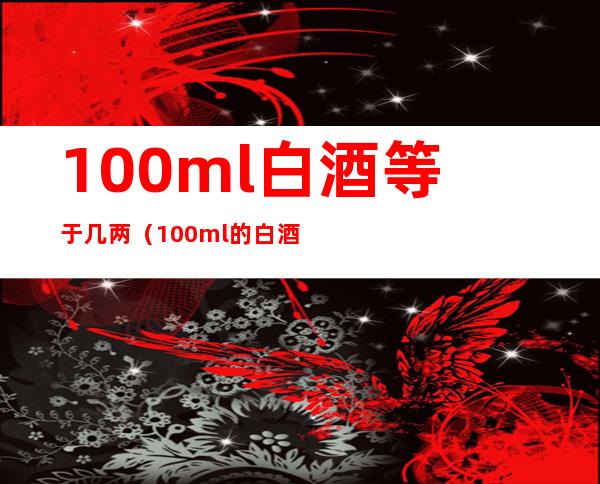 100ml白酒等于几两（100ml的白酒是多少两）