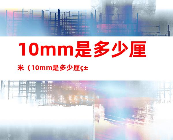 10mm是多少厘米（10mm是多少厘米图片）