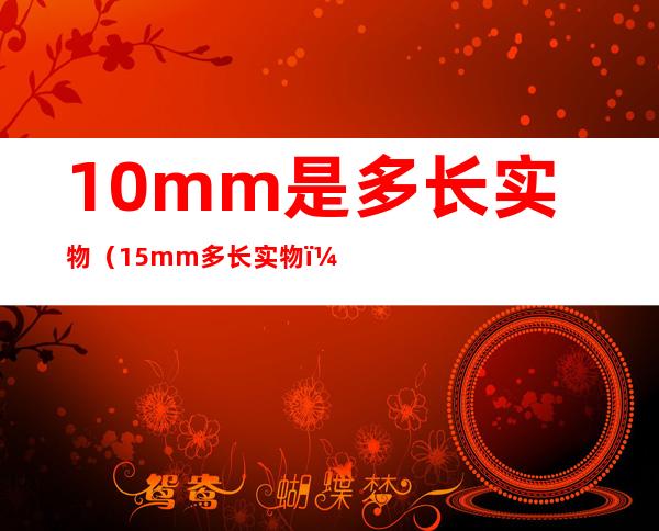 10mm是多长实物（15mm多长实物）