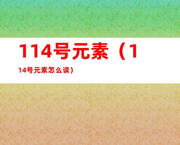 114号元素(114号元素怎么读)