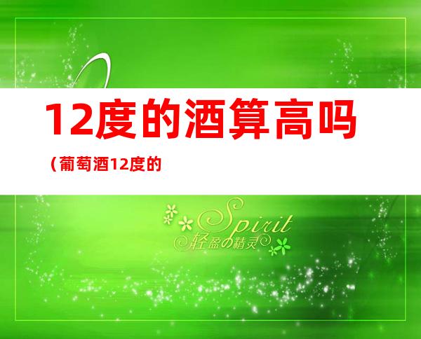 12度的酒算高吗（葡萄酒12度的酒算高吗）
