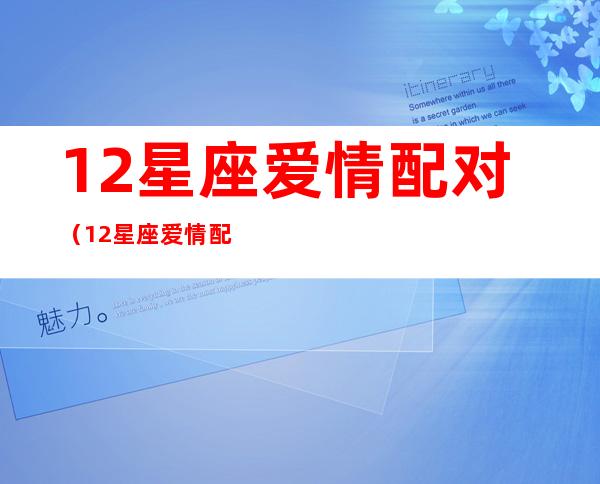 12星座爱情配对（12星座爱情配对指数）