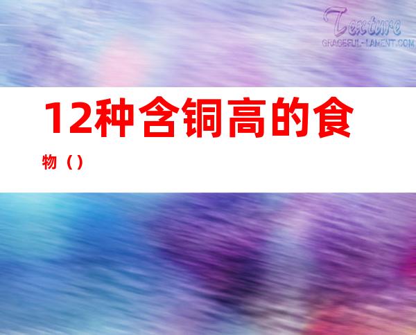 12种含铜高的食物()