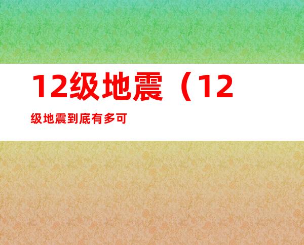 12级地震(12级地震到底有多可怕)