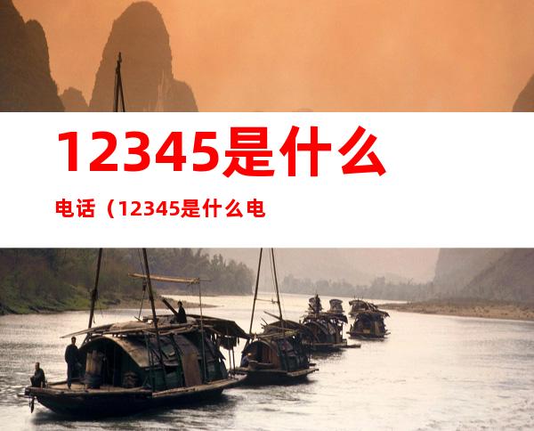 12345是什么电话（12345是什么电话号码）