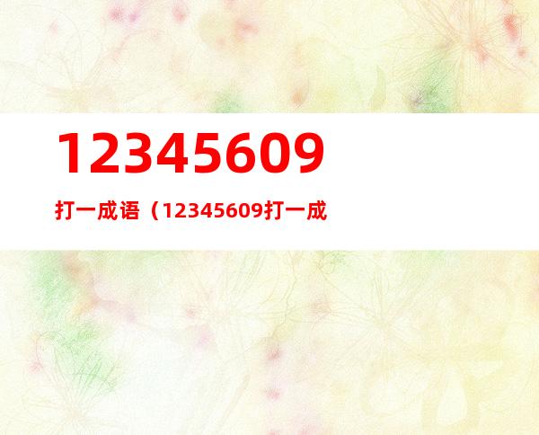 12345609打一成语（12345609打一成语疯狂看图）
