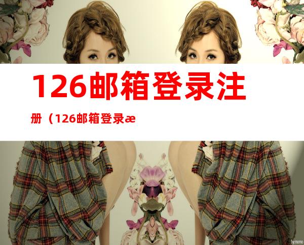 126邮箱登录注册（126邮箱登录注册官网免费）