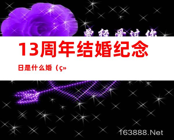 13周年结婚纪念日是什么婚(结婚纪念日十三周年是什么婚)