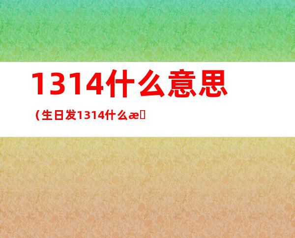 1314什么意思(生日发1314什么意思)