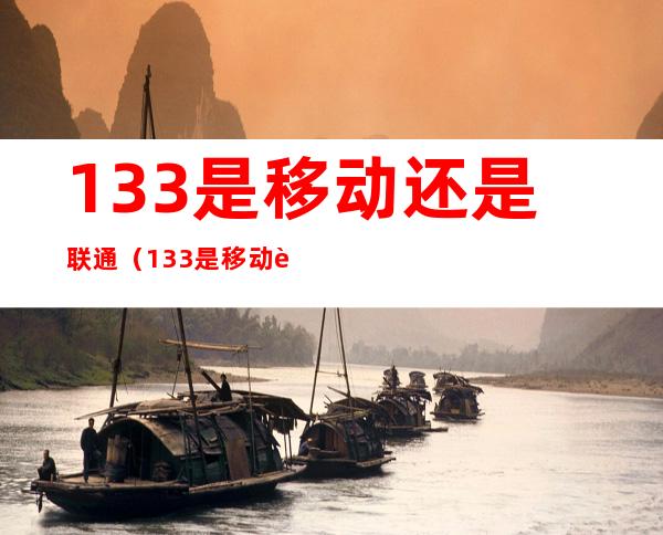 133是移动还是联通(133是移动还是联通号)