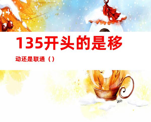 135开头的是移动还是联通()