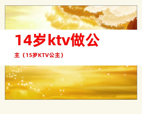 14岁ktv做公主(15岁KTV公主)