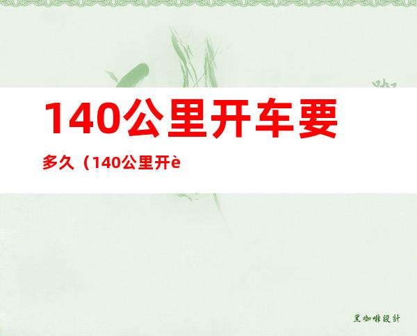 140公里开车要多久(140公里开车要多长时间)