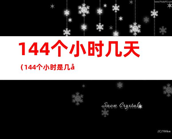 144个小时几天(144个小时是几天)