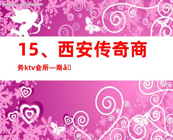 15、西安传奇商务ktv会所— 商务招待高端会所 – 西安莲湖西大街商务KTV