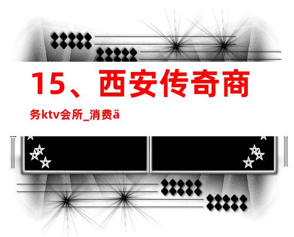15、西安传奇商务ktv会所_ 消费价格 – 西安莲湖西大街商务KTV