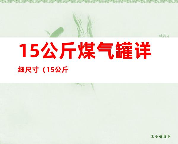 15公斤煤气罐详细尺寸（15公斤煤气罐尺寸图纸）