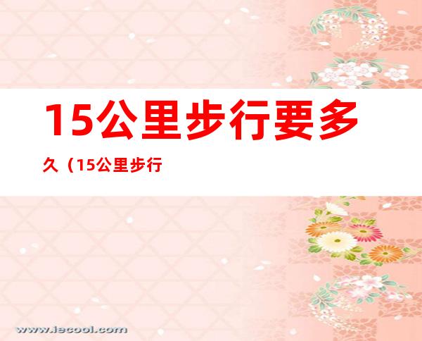 1.5公里步行要多久(1.5公里步行多久时间)