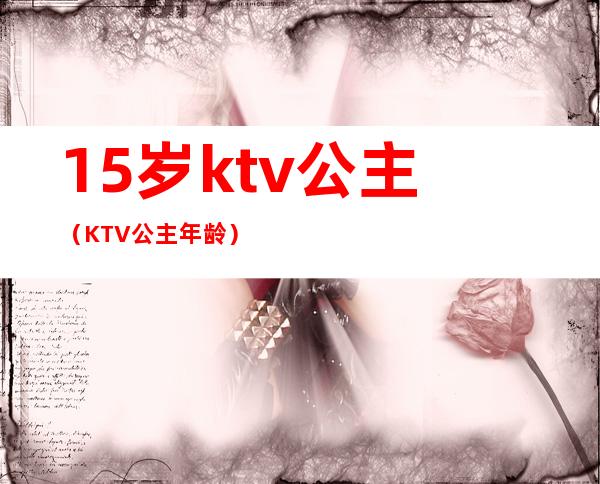 15岁ktv公主(KTV公主年龄)