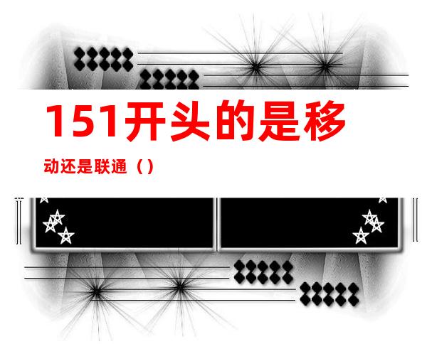 151开头的是移动还是联通（）