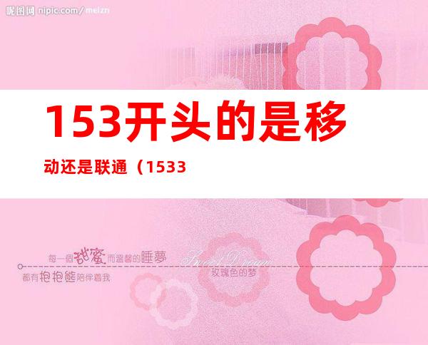 153开头的是移动还是联通(1533开头的是移动还是联通)