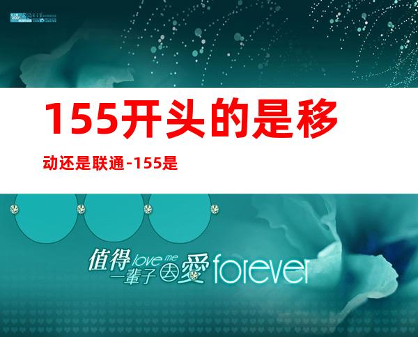 155开头的是移动还是联通-155是移动还是联通的?-155是...()