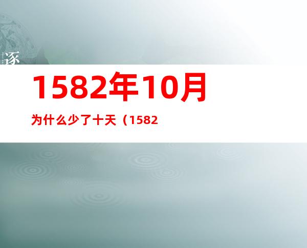 1582年10月为什么少了十天(1582年的10月为啥少了十天)