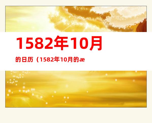 1582年10月的日历(1582年10月的日历为什么少了十天)