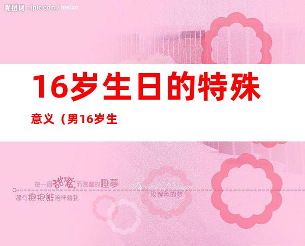 16岁生日的特殊意义(男16岁生日的特殊意义)