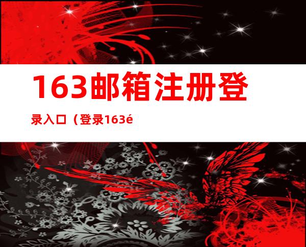 163邮箱注册登录入口（登录163邮箱登录入口）