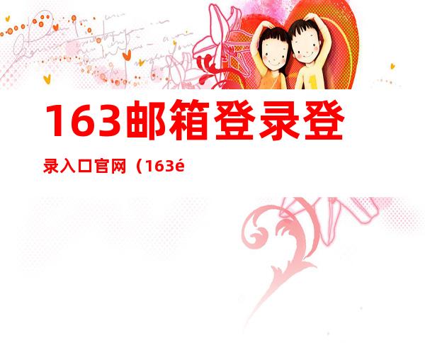 163邮箱登录登录入口官网（163邮箱首页登录入口）