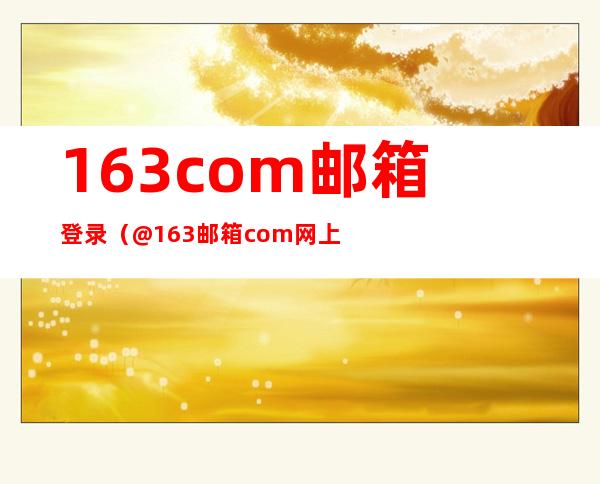 163com邮箱登录(@163邮箱.com网上登陆.cn)